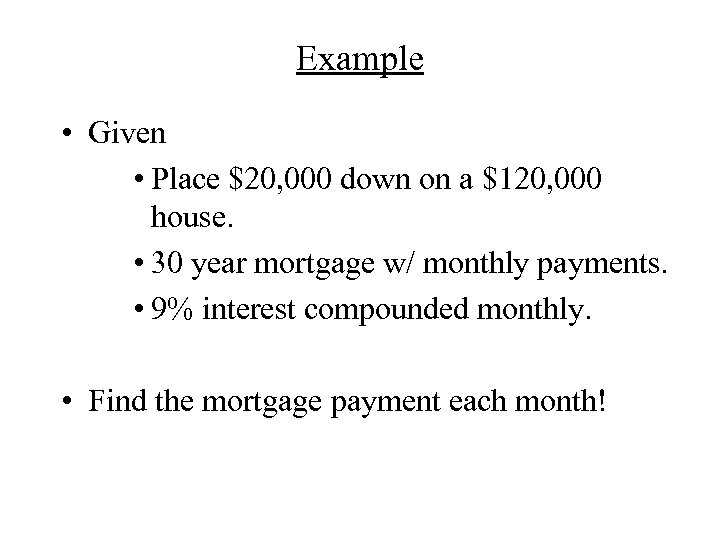 Example • Given • Place $20, 000 down on a $120, 000 house. •