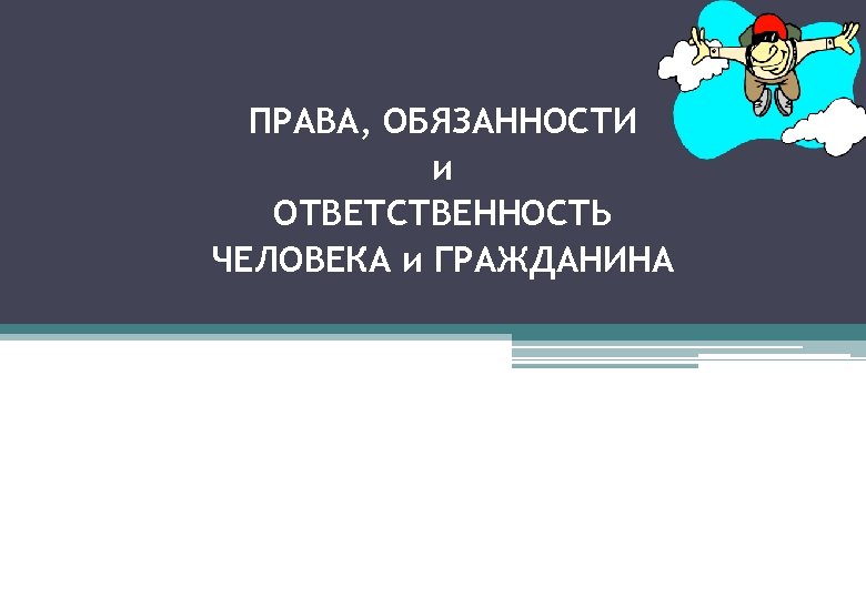 ПРАВА, ОБЯЗАННОСТИ и ОТВЕТСТВЕННОСТЬ ЧЕЛОВЕКА и ГРАЖДАНИНА 