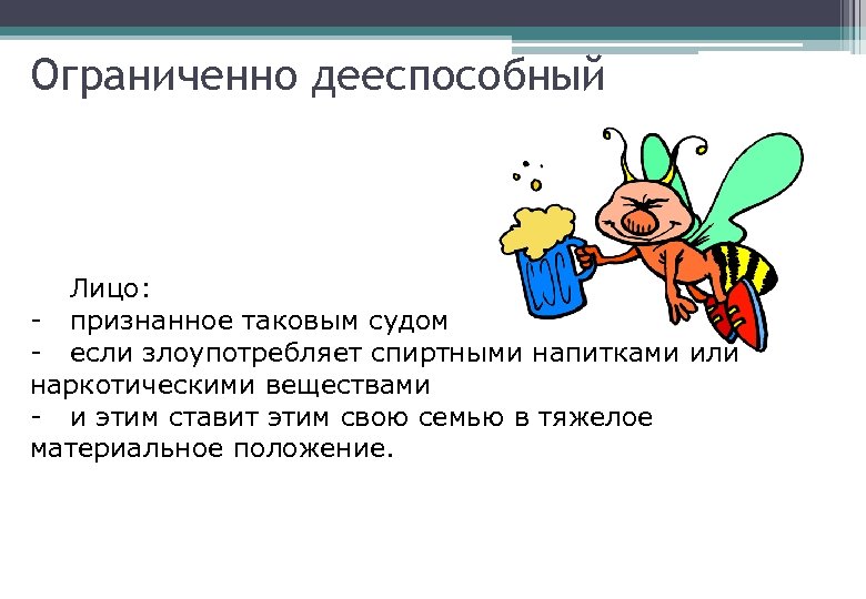 Ограниченно дееспособный Лицо: - признанное таковым судом - если злоупотребляет спиртными напитками или наркотическими
