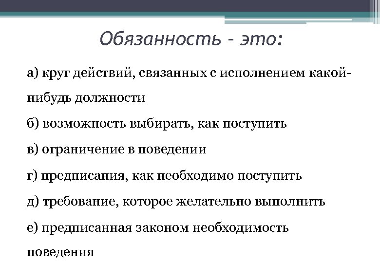 Обязанность – это: а) круг действий, связанных с исполнением какойнибудь должности б) возможность выбирать,