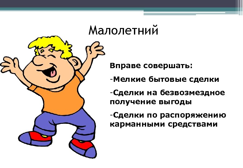 Малолетний Вправе совершать: -Мелкие бытовые сделки -Сделки на безвозмездное получение выгоды -Сделки по распоряжению