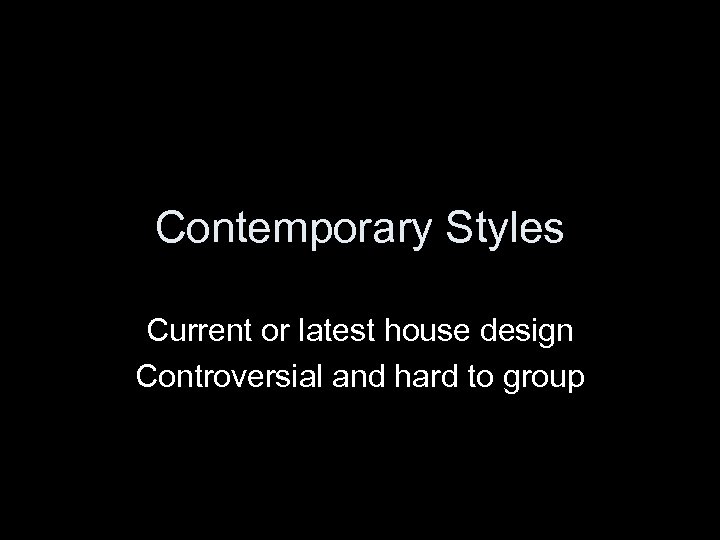 Contemporary Styles Current or latest house design Controversial and hard to group 