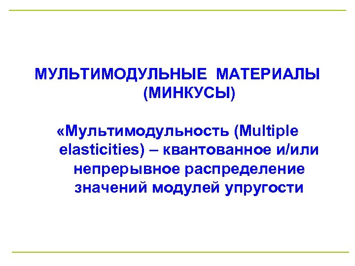 МУЛЬТИМОДУЛЬНЫЕ МАТЕРИАЛЫ (МИНКУСЫ) «Мультимодульность (Multiple elasticities) – квантованное и/или непрерывное распределение значений модулей упругости