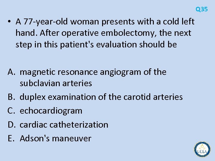 Q 35 • A 77 year old woman presents with a cold left hand.