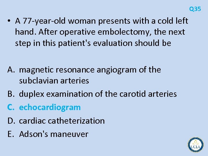 Q 35 • A 77 year old woman presents with a cold left hand.