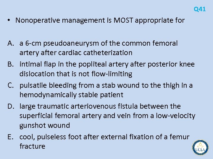 Q 41 • Nonoperative management is MOST appropriate for A. a 6 cm pseudoaneurysm