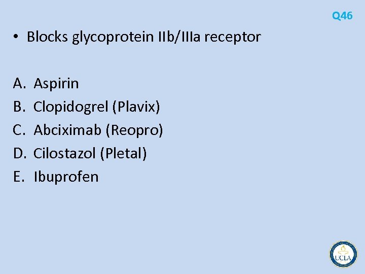 Q 46 • Blocks glycoprotein IIb/IIIa receptor A. B. C. D. E. Aspirin Clopidogrel