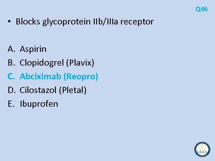 Q 46 • Blocks glycoprotein IIb/IIIa receptor A. B. C. D. E. Aspirin Clopidogrel