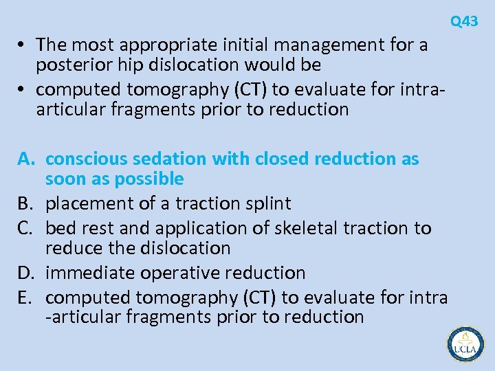 Q 43 • The most appropriate initial management for a posterior hip dislocation would