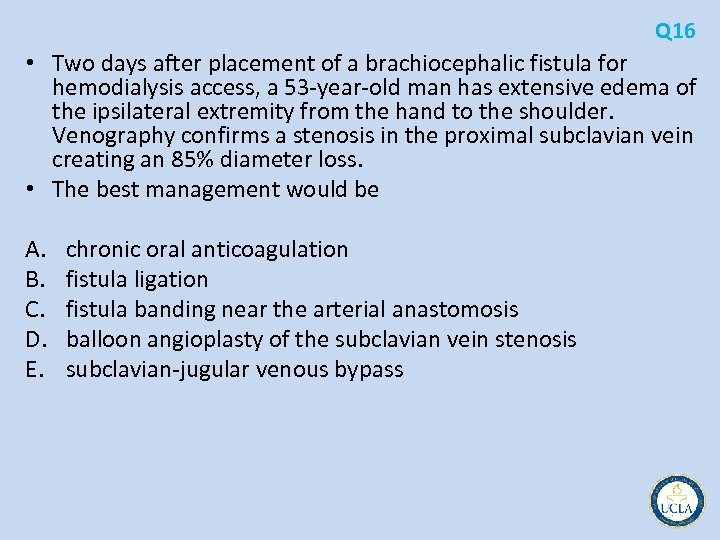 Q 16 • Two days after placement of a brachiocephalic fistula for hemodialysis access,