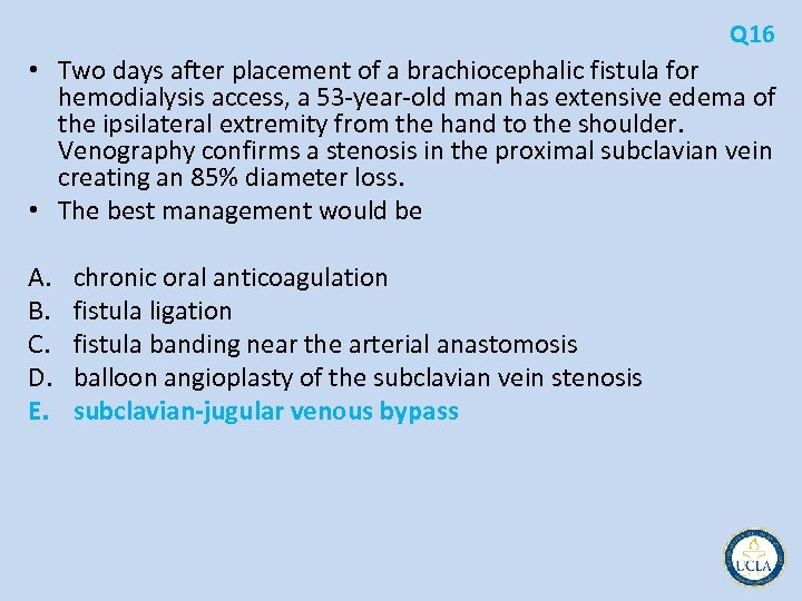 Q 16 • Two days after placement of a brachiocephalic fistula for hemodialysis access,