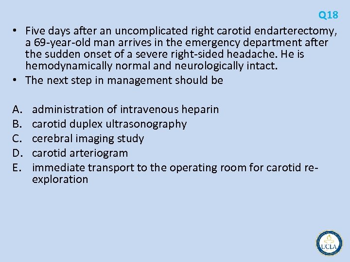 Q 18 • Five days after an uncomplicated right carotid endarterectomy, a 69 year
