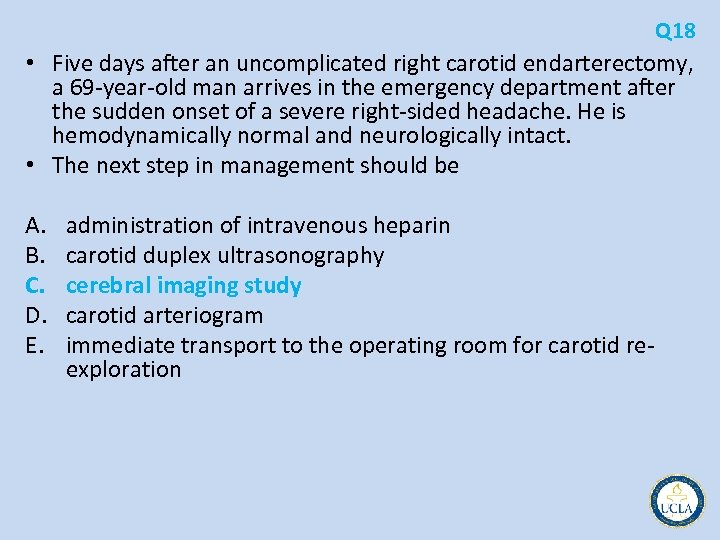 Q 18 • Five days after an uncomplicated right carotid endarterectomy, a 69 year