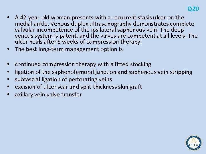 Q 20 • A 42 year old woman presents with a recurrent stasis ulcer