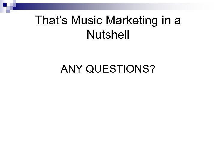 That’s Music Marketing in a Nutshell ANY QUESTIONS? 