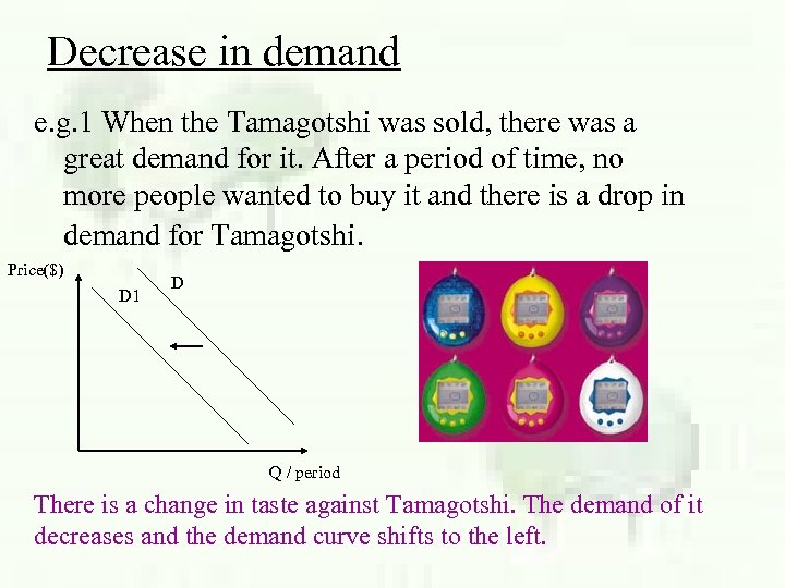 Decrease in demand e. g. 1 When the Tamagotshi was sold, there was a