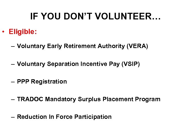 IF YOU DON’T VOLUNTEER… • Eligible: – Voluntary Early Retirement Authority (VERA) – Voluntary