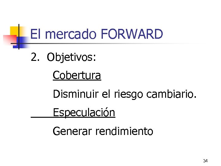 El mercado FORWARD 2. Objetivos: Cobertura Disminuir el riesgo cambiario. Especulación Generar rendimiento 34