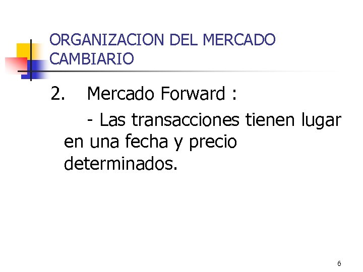 ORGANIZACION DEL MERCADO CAMBIARIO 2. Mercado Forward : - Las transacciones tienen lugar en