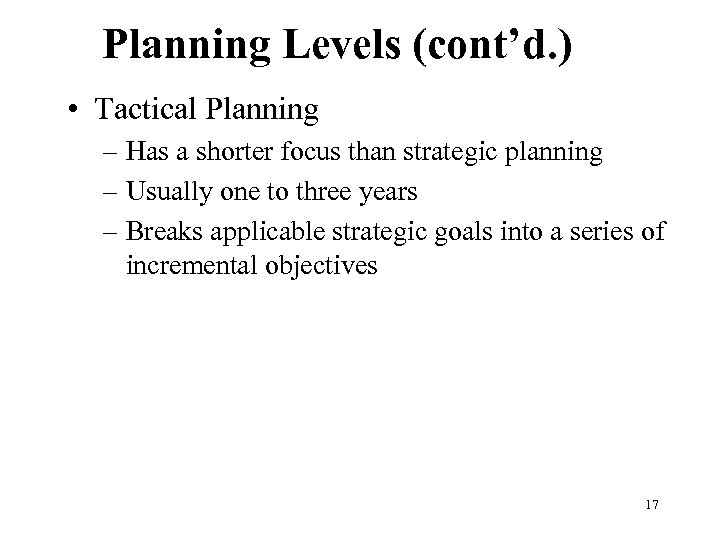 Planning Levels (cont’d. ) • Tactical Planning – Has a shorter focus than strategic
