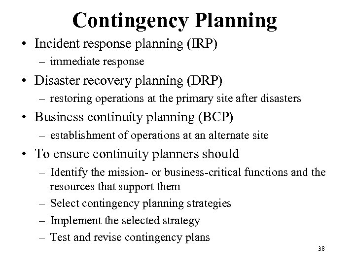 Contingency Planning • Incident response planning (IRP) – immediate response • Disaster recovery planning