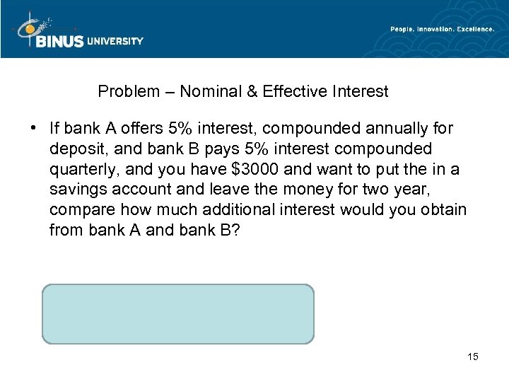Problem – Nominal & Effective Interest • If bank A offers 5% interest, compounded