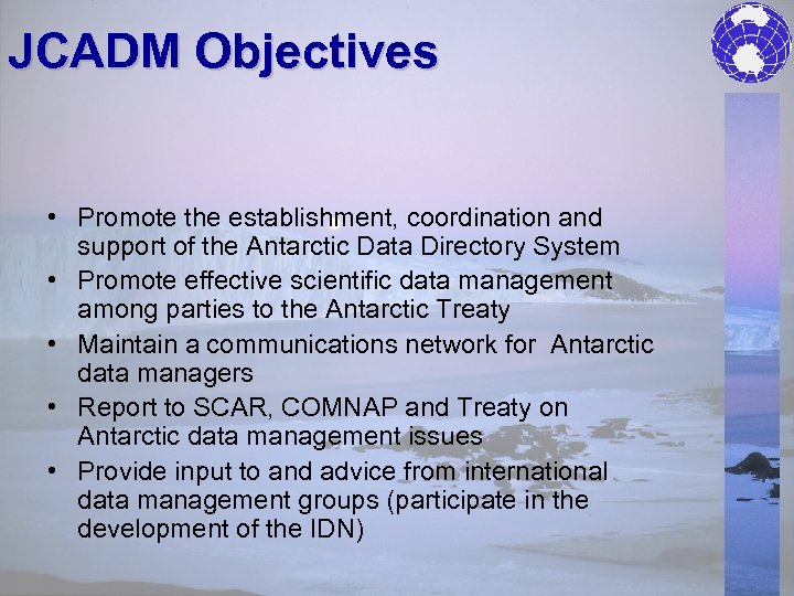 JCADM Objectives • Promote the establishment, coordination and support of the Antarctic Data Directory