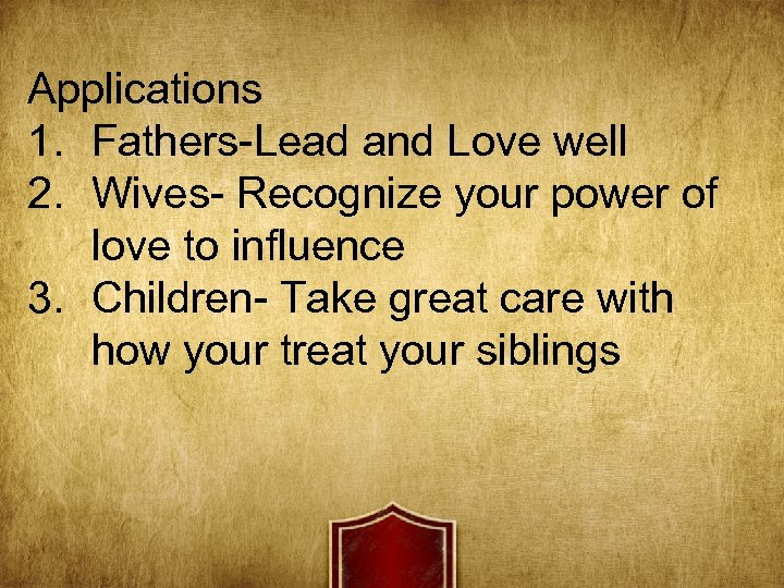 Applications 1. Fathers-Lead and Love well 2. Wives- Recognize your power of love to