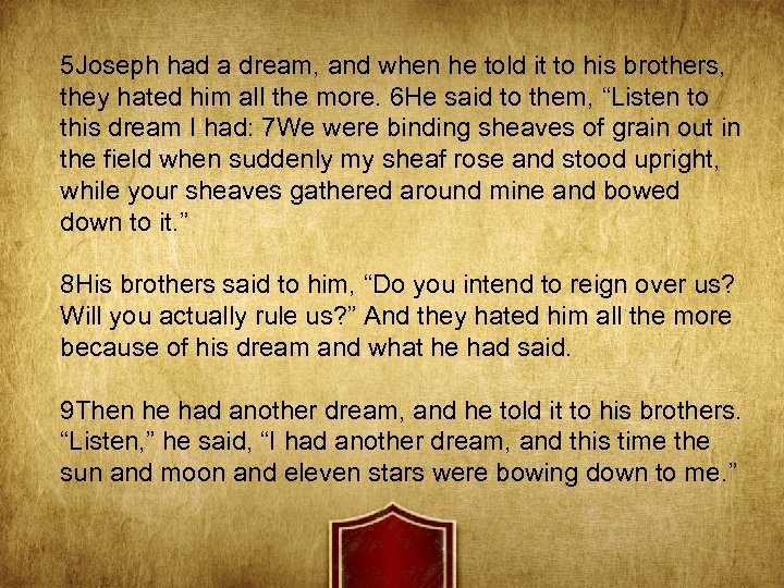 5 Joseph had a dream, and when he told it to his brothers, they
