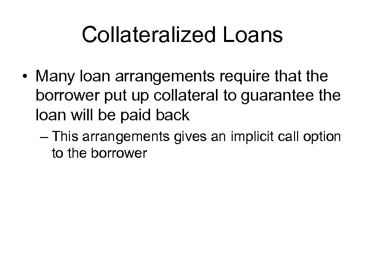 Collateralized Loans • Many loan arrangements require that the borrower put up collateral to