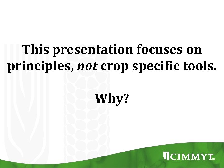 This presentation focuses on principles, not crop specific tools. Why? 