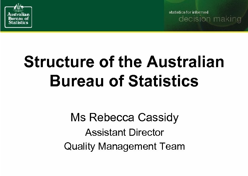 Structure of the Australian Bureau of Statistics Ms Rebecca Cassidy Assistant Director Quality Management