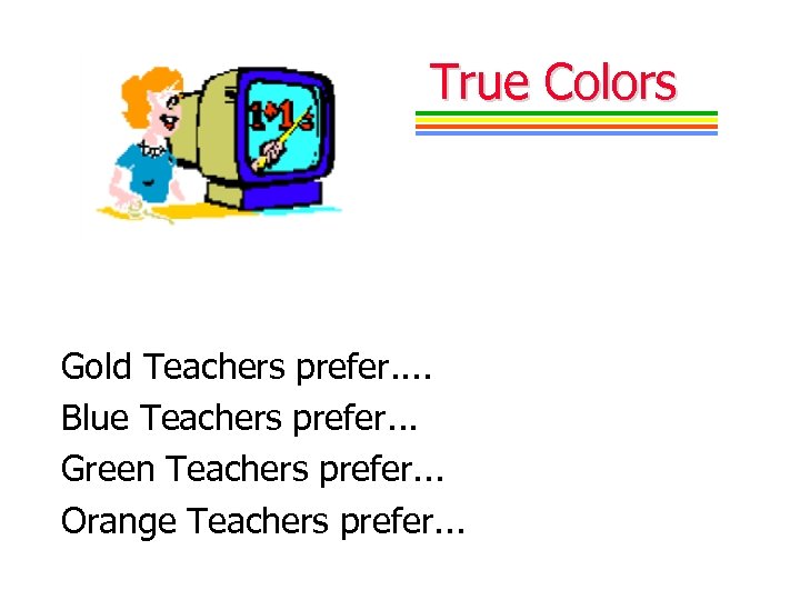 True Colors Gold Teachers prefer. . Blue Teachers prefer. . . Green Teachers prefer.