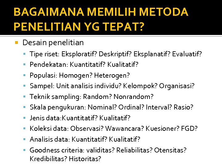 BAGAIMANA MEMILIH METODA PENELITIAN YG TEPAT? Desain penelitian Tipe riset: Eksploratif? Deskriptif? Eksplanatif? Evaluatif?