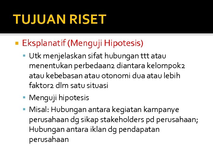 TUJUAN RISET Eksplanatif (Menguji Hipotesis) Utk menjelaskan sifat hubungan ttt atau menentukan perbedaan 2