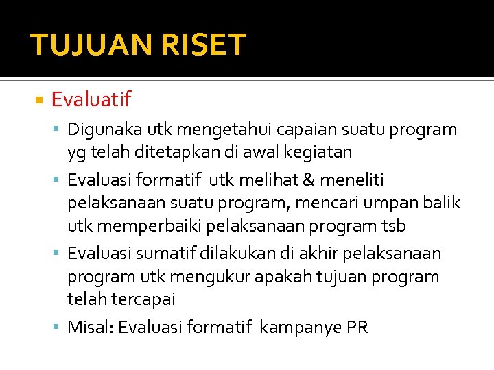 TUJUAN RISET Evaluatif Digunaka utk mengetahui capaian suatu program yg telah ditetapkan di awal