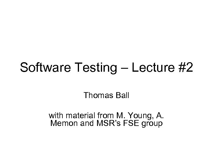 Software Testing – Lecture #2 Thomas Ball with material from M. Young, A. Memon