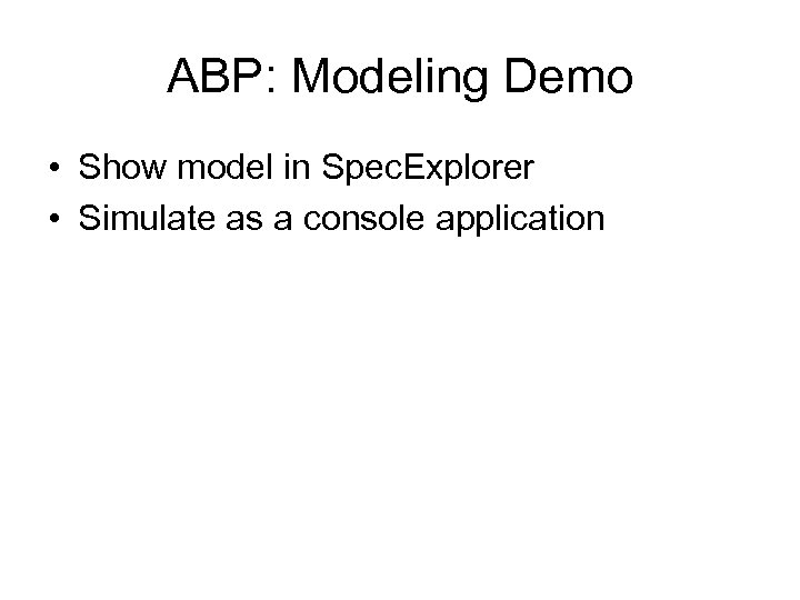 ABP: Modeling Demo • Show model in Spec. Explorer • Simulate as a console