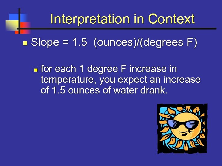 Interpretation in Context n Slope = 1. 5 (ounces)/(degrees F) n for each 1