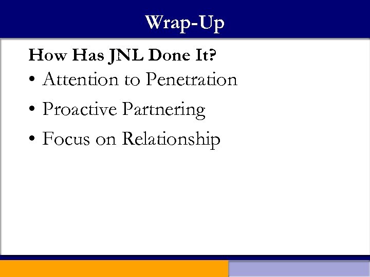 Wrap-Up How Has JNL Done It? • Attention to Penetration • Proactive Partnering •