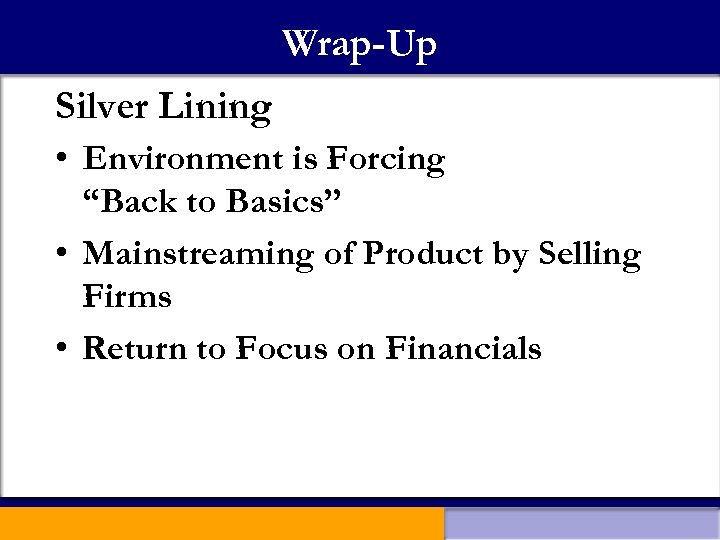 Wrap-Up Silver Lining • Environment is Forcing “Back to Basics” • Mainstreaming of Product