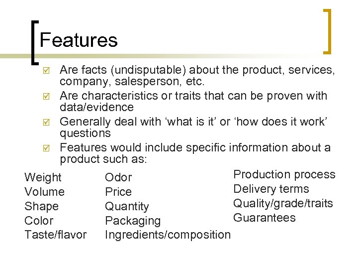 Features Are facts (undisputable) about the product, services, company, salesperson, etc. þ Are characteristics