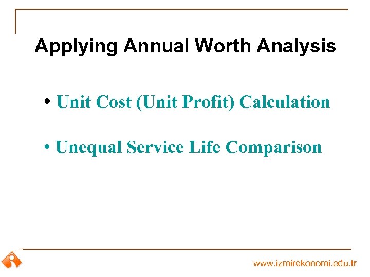Applying Annual Worth Analysis • Unit Cost (Unit Profit) Calculation • Unequal Service Life