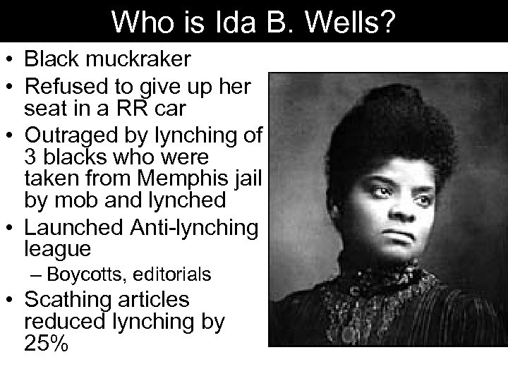 Who is Ida B. Wells? • Black muckraker • Refused to give up her