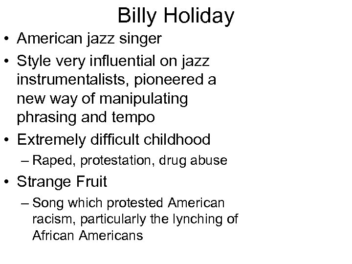 Billy Holiday • American jazz singer • Style very influential on jazz instrumentalists, pioneered