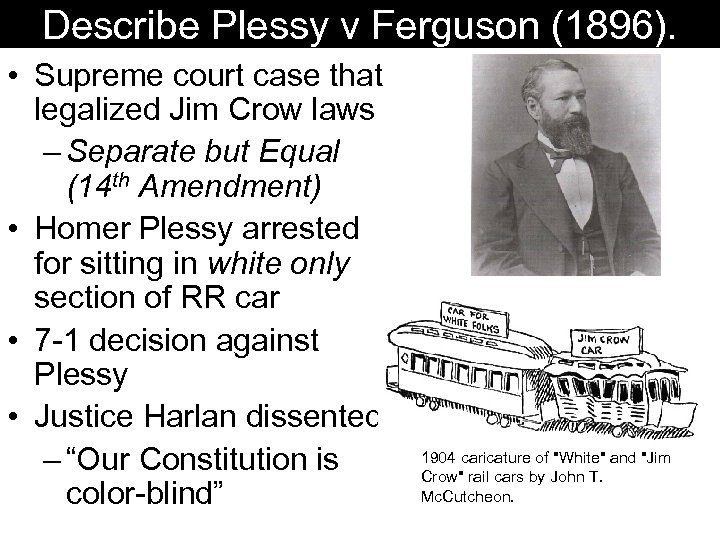 Describe Plessy v Ferguson (1896). • Supreme court case that legalized Jim Crow laws