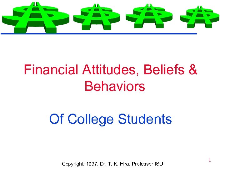 Financial Attitudes, Beliefs & Behaviors Of College Students Copyright. 1997, Dr. T. K. Hira,