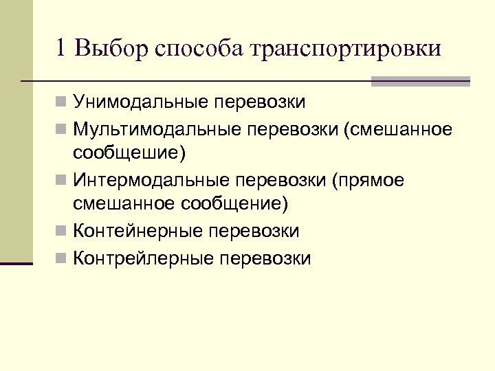 1 Выбор способа транспортировки n Унимодальные перевозки n Мультимодальные перевозки (смешанное сообщешие) n Интермодальные