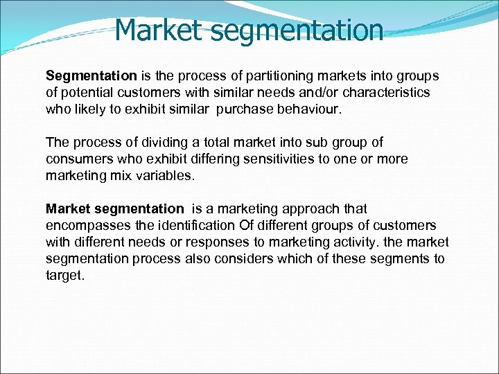 Market segmentation Segmentation is the process of partitioning markets into groups of potential customers