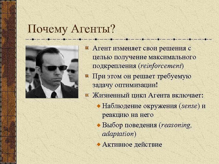 Почему Агенты? Агент изменяет свои решения с целью получение максимального подкрепления (reinforcement) При этом